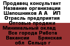 Продавец-консультант › Название организации ­ Шапошников А.А., ИП › Отрасль предприятия ­ Оптовые продажи › Минимальный оклад ­ 1 - Все города Работа » Вакансии   . Брянская обл.,Сельцо г.